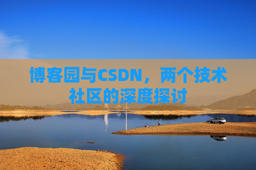 博客园与CSDN，两个技术社区的深度探讨